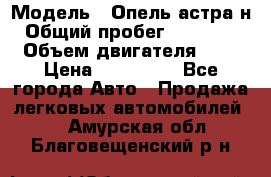  › Модель ­ Опель астра н › Общий пробег ­ 101 750 › Объем двигателя ­ 2 › Цена ­ 315 000 - Все города Авто » Продажа легковых автомобилей   . Амурская обл.,Благовещенский р-н